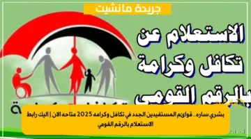 بشرى سارة.. قوائم المستفيدين الجدد في تكافل وكرامة 2025 متاحة الآن إليك رابط الاستعلام بالرقم القومي 1